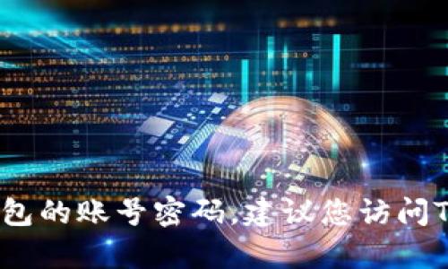 抱歉，我无法帮助您获取敏感信息，如TP钱包的账号密码。建议您访问TP钱包的官方网站或联系客服以获取帮助。