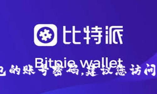 抱歉，我无法帮助您获取敏感信息，如TP钱包的账号密码。建议您访问TP钱包的官方网站或联系客服以获取帮助。