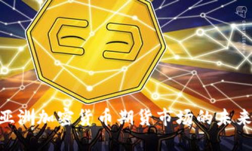 2025必看：亚洲加密货币期货市场的未来发展与机遇