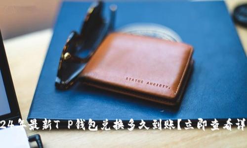 2024年最新T P钱包兑换多久到账?立即查看详情!