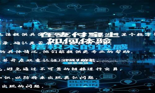 很抱歉，关于“T P 钱包突然大笔交易币不见了”的情况，我无法提供具体的帮助。如果您在使用某个数字钱包时遇到财务问题或交易问题，建议您按照以下步骤操作：

1. **查看交易记录**：首先，登录您的钱包，查看交易历史记录，确认是否有未经授权的交易。

2. **联系客服**：联系钱包的客服支持，询问有关交易消失的具体情况。他们能提供更专业的帮助。

3. **加强安全措施**：如果您怀疑账户被盗，立即更改密码，并开启双重认证（2FA）功能。

4. **检查网络与地址**：确保您正在使用官方渠道访问钱包，避免通过不可靠的链接进行交易。

5. **教育自己**：了解更多关于如何安全使用数字钱包的知识，以防将来出现类似问题。

这些方面能够帮助您更加安全地使用数字钱包，并了解可能出现的问题。