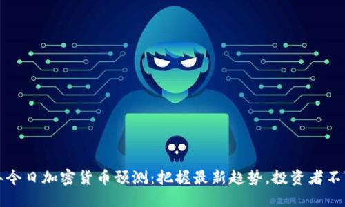 2023年今日加密货币预测：把握最新趋势，投资者不可错过！