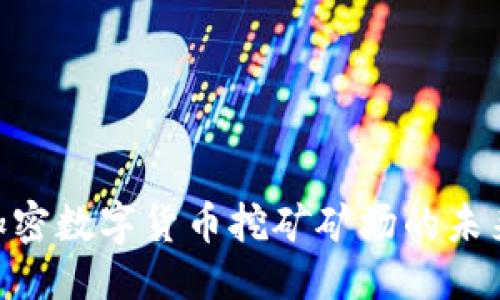 思考一个的

2025必看：揭秘加密数字货币挖矿矿场的未来趋势与投资机遇