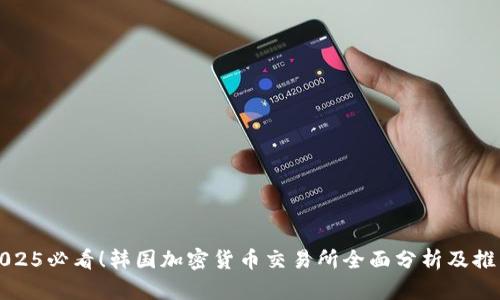 2025必看！韩国加密货币交易所全面分析及推荐