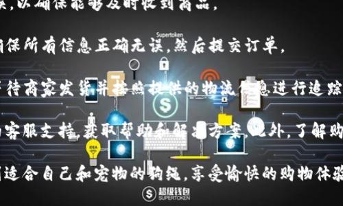 要购买TP钱包的狗绳，您可以按照以下步骤进行：

1. **访问官方网站或应用程序**：首先，确保您访问的是TP钱包的官方网站或官方应用程序。在这些平台上，您可以看到最新的产品和服务。

2. **注册和登录**：如果您还没有账号，您需要注册一个TP钱包账户。注册后，使用您的账号和密码登录。

3. **搜索狗绳产品**：在搜索框中输入“狗绳”，查看相关的商品。您也可以浏览产品分类，找到您想要的狗绳。

4. **查看产品详情**：点击您感兴趣的狗绳页面，查看详细信息，包括材质、尺寸、颜色等选项。

5. **添加到购物车**：选择完毕后，您可以将狗绳加入购物车。确认无误后，前往结账。

6. **选择支付方式**：在结账页面，选择适合您的支付方式。TP钱包可能支持多种支付选项，如信用卡、电子钱包等。

7. **填写收货信息**：确保您输入的收货地址准确无误，以确保能够及时收到商品。

8. **确认订单**：在最后一步，您需要确认订单信息，确保所有信息正确无误，然后提交订单。

9. **等待发货**：下单后，您会收到确认邮件或信息，等待商家发货并按照提供的物流信息进行追踪。

如果您在购买过程中遇到任何问题，可以联系TP钱包的客服支持，获取帮助和解决方案。此外，了解购买条款、退换货政策也是非常重要的，以确保您的权益。

这些步骤帮助您顺利购买TP钱包的狗绳。希望您能找到适合自己和宠物的狗绳，享受愉快的购物体验！