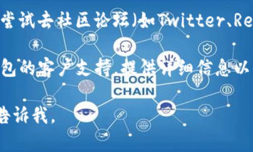 貌似您遇到了在TP钱包中搜索薄饼（可能是某种代币或项目）的问题。以下是一些可能的解决方法，供您参考：

1. **确认代币合约地址**：确保您输入的代币名称或相关信息是正确的，并且该代币在TP钱包中被支持。最好使用代币的合约地址进行搜索。

2. **更新钱包应用**：检查是否使用的是TP钱包的最新版本。如果不是，可以尝试更新应用程序，更新可能修复您遇到的问题。

3. **重新启动应用**：有时候应用可能会出现暂时性错误，试着关闭TP钱包，然后重新打开。

4. **连接网络**：确保您的设备连接到稳定的网络。偶尔网络不稳定会导致数据无法及时加载。

5. **检查钱包设置**：进入TP钱包的设置菜单，确保您已选择了支持的网络。有些代币可能只在特定网络上可用。

6. **寻求社区帮助**：如果以上方法没有解决问题，可以尝试去社区论坛（如Twitter、Reddit等）询问其他用户，看是否有相似的问题和解决方案。

7. **联系技术支持**：如果仍然无法解决，建议联系TP钱包的客户支持，提供详细信息以便他们为您提供帮助。

希望这些建议能帮助您解决问题！如果有其他问题，随时告诉我。