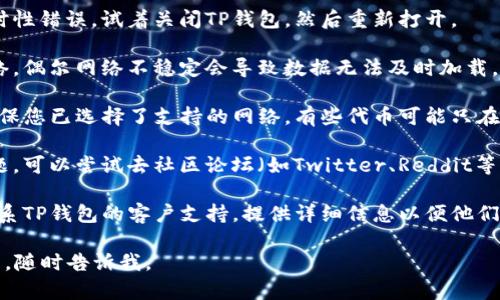貌似您遇到了在TP钱包中搜索薄饼（可能是某种代币或项目）的问题。以下是一些可能的解决方法，供您参考：

1. **确认代币合约地址**：确保您输入的代币名称或相关信息是正确的，并且该代币在TP钱包中被支持。最好使用代币的合约地址进行搜索。

2. **更新钱包应用**：检查是否使用的是TP钱包的最新版本。如果不是，可以尝试更新应用程序，更新可能修复您遇到的问题。

3. **重新启动应用**：有时候应用可能会出现暂时性错误，试着关闭TP钱包，然后重新打开。

4. **连接网络**：确保您的设备连接到稳定的网络。偶尔网络不稳定会导致数据无法及时加载。

5. **检查钱包设置**：进入TP钱包的设置菜单，确保您已选择了支持的网络。有些代币可能只在特定网络上可用。

6. **寻求社区帮助**：如果以上方法没有解决问题，可以尝试去社区论坛（如Twitter、Reddit等）询问其他用户，看是否有相似的问题和解决方案。

7. **联系技术支持**：如果仍然无法解决，建议联系TP钱包的客户支持，提供详细信息以便他们为您提供帮助。

希望这些建议能帮助您解决问题！如果有其他问题，随时告诉我。