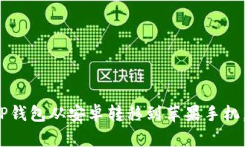 2025必看:如何将TP钱包从安卓转移到苹果手机,立即获取步骤指南!