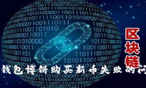 ### 和关键词

2025必看：如何解决TP钱包博饼购买新币失败的问题，立即掌握成功秘诀！