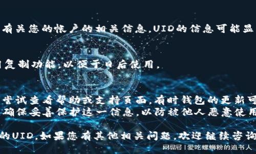 要查看TP钱包（TokenPocket wallet）的UID（用户ID），您可以按照以下步骤操作：

### 第一步：打开TP钱包
首先，确保您已经在手机上安装并打开了TP钱包应用。

### 第二步：进入钱包首页
在TP钱包应用的首页，您将看到您的资产和其它钱包功能的概览。

### 第三步：访问设置
在应用首页，通常会有一个“设置”或“个人中心”的选项。这个选项的图标可能是一个齿轮，点击它进入设定页面。

### 第四步：查看个人信息
在“设置”或“个人中心”页面中，您可以找到有关您的帐户的相关信息。UID的信息可能显示在这里，通常会标记为“用户ID”或“UID”。

### 第五步：复制或记录UID
找到UID后，您可以手动记录下来，或者使用复制功能，以便于日后使用。

### 小贴士
- 如果您在钱包中找不到UID的信息，可以尝试查看帮助或支持页面，有时钱包的更新可能会更改设置的位置。
- UID是每个用户在TP钱包中的唯一标识，确保妥善保护这一信息，以防被他人恶意使用。

希望这些步骤能够帮助您顺利找到TP钱包的UID。如果您有其他相关问题，欢迎继续咨询！