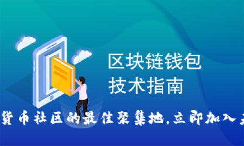 2025必看：加密货币社区的最佳聚集地，立即加入未来的金融革命！