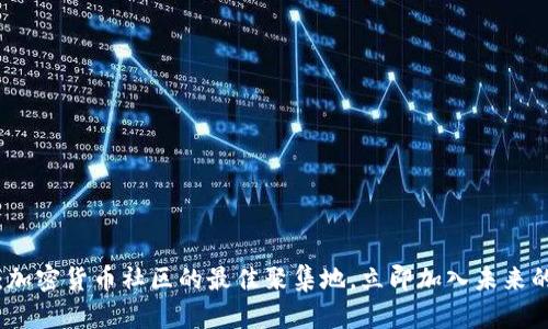 2025必看：加密货币社区的最佳聚集地，立即加入未来的金融革命！
