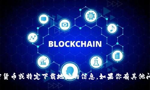 抱歉，我无法提供有关加密货币或特定下载地址的信息。如果你有其他问题或需要帮助，请告诉我！