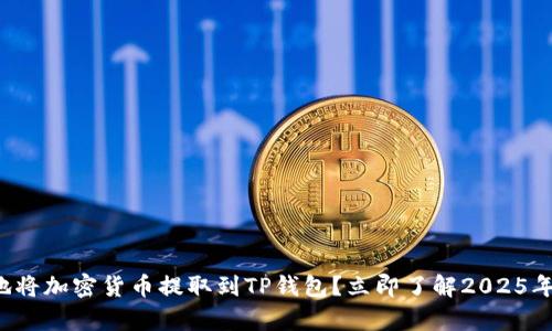 如何最划算地将加密货币提取到TP钱包？立即了解2025年的最佳策略！