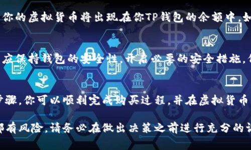 购买虚拟货币通常需要以下几个步骤，虽然具体流程可能因不同的钱包类型和交易平台而异，但以下是一个通用的指南：

### 1. 创建并设置你的TP钱包
首先，你需要下载并安装TP钱包。如果你尚未拥有账号，按照提示创建一个新的钱包账号。在这个过程中，你将被要求设置一个安全密码，并生成一组恢复助记词（一般为12或24个单词）。请务必将这些信息妥善保管，因为它是你恢复钱包的唯一途径。

### 2. 添加资金到你的TP钱包
在购买虚拟货币之前，你需要往钱包中添加资金。TP钱包通常支持多种充值方式，包括通过其他数字货币或法定货币充值。如果你选择使用法定货币，可能需要先将法定货币转换成稳定币（如USDT）或直接使用手机银行、支付宝等支付工具进行充值。

### 3. 选择你想购买的币种
TP钱包支持多种虚拟货币的购买。在钱包界面，浏览可供选择的币种，并选择你希望购买的货币。如果你不确定，可以进行一些研究，了解各个币种的市场表现和未来潜力。

### 4. 下单购买
在确认你已经添加了足够的资金后，开始下单购买虚拟货币。通常，你需要填写购买数量，并确认交易细节，包括价格和手续费。建议仔细阅读交易条款，以确保你了解所有相关费用。

### 5. 交易确认和提取
一旦你下单，等候交易确认的过程。这个过程可能会比你预期的慢，尤其是在网络繁忙时。交易确认后，你的虚拟货币将出现在你TP钱包的余额中。如果你选择将虚拟货币提取到其他钱包，可以进行相关操作。

### 6. 保持安全和监控市场
购买虚拟货币后，并不是所有事情都结束了。你需要定期监控市场的动态，以便做出明智的决策。此外，应保持钱包的安全性，开启必要的安全措施，例如双重身份验证（2FA）、强密码等。

### 总结
在TP钱包里购买币种的流程相对简单，但涉及到资金和资产安全，因此用户必须谨慎行事。跟随上述步骤，你可以顺利完成购买过程，并在虚拟货币的世界中探索更多可能性。

通过以上步骤，你应该能够轻松地在TP钱包中购买虚拟货币。需要注意的是，投资任何一种虚拟货币都有风险，请务必在做出决策之前进行充分的调研。同时，保持警惕，保护好你的私人密钥和恢复助记词，这是保证你投资安全的最重要因素。