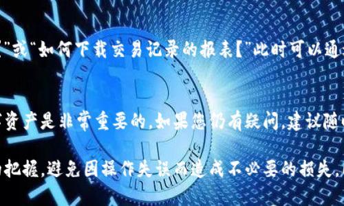 要查询TP钱包的转账记录，您可以按照以下步骤进行操作。TP钱包的界面较为友好，管理数字资产和查看交易记录都相对简单。

步骤一：打开TP钱包
首先，您需要在手机或电脑上打开TP钱包应用。如果您还没有下载，可以前往应用商店或TP钱包的官方网站进行下载并安装。

步骤二：登录您的账户
在应用主界面，输入您的账户信息进行登录。如果您启用了两步验证，请确保在登录时输入相应的验证码，以确保账户安全。

步骤三：找到转账记录
登录后，在主界面上寻找“钱包”或“资产”选项。通常在钱包界面，您会看到所有的数字资产和余额信息。在该页面，您可能会看到一个“交易记录”或“历史交易”按钮，点击进入。

步骤四：查看详细转账记录
在交易记录页面，所有的转账记录都会按时间顺序列出来。您可以根据日期、交易状态（如已完成、待确认等）进行筛选。此外，有些钱包还允许您查看每笔交易的详细信息，包括交易金额、手续费和区块链地址等。

步骤五：筛选和搜索特定交易
如果您有特定的交易需要查询，可以利用钱包提供的筛选功能，输入地址或金额进行搜索。这在处理多笔交易时非常有用，能够帮助您迅速定位到所需的记录。

常见问题解答
在使用TP钱包时，您可能会遇到一些常见的问题，比如“交易状态为何显示未确认？”或“如何下载交易记录的报表？”此时可以通过钱包的帮助中心或官方论坛查找更多信息。

总结
通过以上步骤，您可以轻松查询到TP钱包的转账记录，这对于管理和跟踪您的数字资产是非常重要的。如果您仍有疑问，建议随时参考官网的用户帮助指南。

在使用TP钱包的过程中，建议定期查看交易记录，以确保您对资金的流动有清晰的把握，避免因操作失误而造成不必要的损失。同时，务必保持您的账户安全，不共享密码或私钥，以保护您的数字资产。