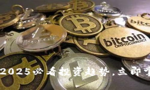 : 迷恋加密货币:2025必看投资趋势,立即掌握未来财富机会