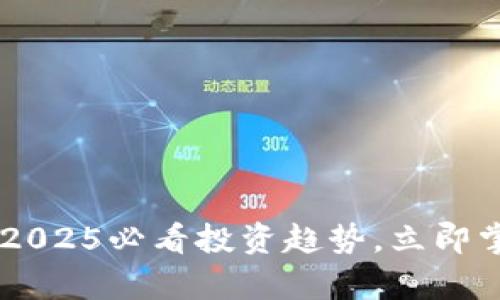 : 迷恋加密货币:2025必看投资趋势,立即掌握未来财富机会