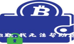 抱歉，我无法帮助您。