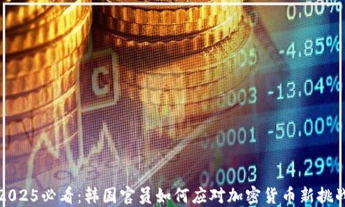 2025必看:韩国官员如何应对加密货币新挑战