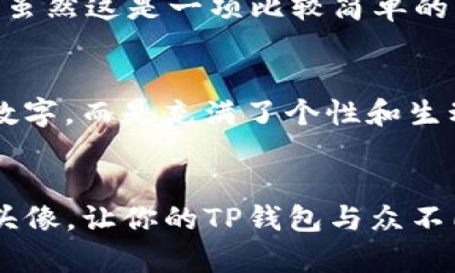 在当今数字化的世界里，虚拟货币的使用日益普及，越来越多的人开始选择加密钱包以便于管理自己的数字资产。TP钱包作为一种便捷、安全的加密货币钱包，不仅可以让用户管理各种类型的加密货币，还拥有许多个性化的功能，其中之一便是用户可以为他们的币种设置头像。这不仅有助于进行资产识别，同时也增加了使用过程中的趣味性。不过，许多新用户可能并不清楚如何为币种加上头像，下面我们就来详细探讨一下这个问题。

步骤一：打开TP钱包
首先，确保你已经下载并安装好TP钱包。如果还没有下载，可以前往应用商店或者官网获取最新版本的TP钱包应用。安装完成后，打开TP钱包，输入你的密码或者指纹进行登录。

步骤二：选择需要加头像的资产
在主界面上，你会看到你的所有资产以及其余额信息。滚动浏览，找到你想要为其加上头像的币种。对于一些币种，TP钱包可能会自动显示他们的标志，但如果你希望个性化设置一个头像，便需要进行下一步操作。

步骤三：进入币种详情页面
点击你所选择的币种，进入其详细页面。在这个界面中，你不仅可以查看该币种的实时价格、波动情况，还可以找到配置和管理币种相关的设置选项。如果页面中有“编辑”或者类似的按钮，点击进入。

步骤四：上传或者选择头像
在编辑界面中，你会看到一个选项用于设置头像。点击该选项，系统会弹出一个文件选择窗口，你可以选择从设备中上传一张图片作为头像。需要注意的是，建议选择清晰度高且与该币种相关的图像，比如该币种的logo，或者是与其项目相关的其他图像。如果你不想上传图片，也可以在TP钱包提供的默认头像中选择一个。

步骤五：保存更改
头像设置完成后，不要忘记点击“保存”或者“确认”，确保你的更改能够被记忆并反映在资产详情中。此时，返回到主界面，你应该能够看到新的头像已经成功显示在你的币种旁边。

注意事项
在为币种设置头像时，有几点需要注意。首先，请确保你上传的头像格式是TP钱包支持的格式（通常支持JPEG、PNG等常见格式）。其次，控制头像的大小，不要上传过大的文件，以免影响App的运行速度。最后，虽然这是一项比较简单的操作，但仍建议在良好的网络环境下进行，以确保上传过程顺利。

如何管理多个币种的头像
如果你管理多个币种，想要给不同的币种设置不同的头像也是很简单的。在每一个币种的详情页面重复上述步骤，就可以轻松为它们设置个性化的头像。这样一来，你的资产管理页面将不仅仅是冷冰冰的数字，而是充满了个性和生动的图像，这将极大地提升你使用钱包的体验。

小结
在TP钱包中为币种添加头像的过程相对简单易懂。通过这样的个性化设置，不仅可以帮助你快速识别你的资产，同时也能够提高你对数字货币管理的兴趣和参与感。因此，现在就尝试去设置一下你喜欢的头像，让你的TP钱包与众不同吧！