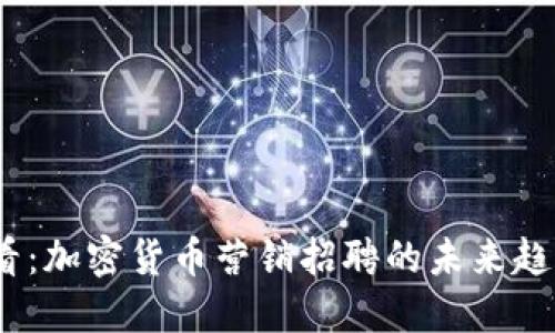 2025必看:加密货币营销招聘的未来趋势与机会