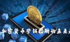 2025必看：加密货币营销招聘的未来趋势与机会