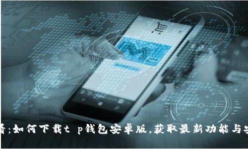 2025必看：如何下载t p钱包安卓版，获取最新功能与安全保障！