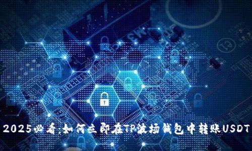 2025必看：如何立即在TP波场钱包中转账USDT
