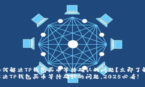 如何解决TP钱包买币等待确认的问题？立即了解！
解决TP钱包买币等待确认的问题，2025必看!