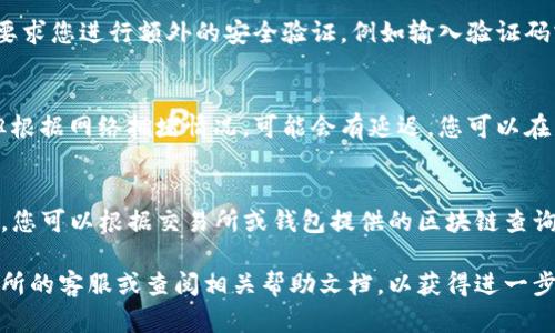 转币到TP钱包的步骤可以总结为以下几点。请确保在进行操作之前，您了解各个步骤，并仔细核对信息以避免损失。

1. 下载并安装TP钱包
首先，确保您已在手机上下载并安装TP钱包。TP钱包可在Android和iOS的应用商店中找到。完成安装后，打开应用程序并进行必要的设置，包括创建一个新的钱包或导入已有的钱包。

2. 获取您的钱包地址
在TP钱包中，找到您希望接收的币种（例如：USDT、BTC等）。点击该币种，您将看到一个“接收”或“收款”按钮，点击后将显示您的钱包地址。请确保复制这个地址，以便于后续的转币操作。

3. 登录您原有的交易所或钱包
打开您存有币的交易所或钱包，登录您的账户。如果您是在交易所，找到提款或转币的选项。如果是在另一个钱包，则需要选择发送或转账选项。

4. 输入转账信息
在转账的页面，输入您之前复制的TP钱包地址。另外，选择要转账的币种，输入您希望转账的金额。确保您输入的信息准确无误，因为一旦发出，就无法更改。

5. 确认转账
检查所有信息，包括钱包地址、币种和金额。确认无误后，点击确认或发送。某些交易所可能会要求您进行额外的安全验证，例如输入验证码或进行双因素认证。

6. 等待交易确认
一旦您确认了转账，交易将被处理并广播到区块链网络。在大多数情况下，转账将很快完成，但根据网络拥堵情况，可能会有延迟。您可以在交易所或钱包的交易记录中查看转账状态。

7. 验证是否到账
最后，在TP钱包中查看接收的币种，确保它们已成功到账。如果交易在合理的时间内没有到账，您可以根据交易所或钱包提供的区块链查询工具，检查交易是否成功。

通过以上步骤，您就可以顺利将币转入TP钱包。如果在过程中遇到任何问题，请务必联系交易所的客服或查阅相关帮助文档，以获得进一步的指导和支持。确保您在进行任何加密货币交易时采取必要的安全措施，以保护自己的资产。