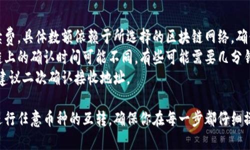 你可以使用以下步骤在TP钱包中进行币互转。请注意，具体步骤可能会因钱包版本更新而略有不同，确保在进行操作前已更新到最新版。

### 一、打开TP钱包

1. **登录TP钱包应用**：首先，确保你的手机中已安装TP钱包并完成登录。

### 二、选择币种

2. **选择要转出的币种**：在主界面，找到你想要转出的数字货币，比如USDT、ETH等，点击该币种以进入详细页面。

### 三、发起转账

3. **点击“转账”或“发送”**：在选定币种的详细页面，通常会有“转账”、“发送”或“发币”的选项，点击该按钮。

4. **输入转账金额**：根据需要，输入你想要转账的金额。

### 四、输入接收地址

5. **填写接收地址**：在相应的输入框中，输入接收方的钱包地址。请务必仔细检查以确保没有错误，因为区块链转账是不可逆的。

### 五、确认交易信息

6. **查看交易信息**：在发送之前，TP钱包会显示你的交易信息，包括币种、金额、接收地址及可能的手续费等。仔细核对所有信息。

### 六、输入支付密码

7. **输入支付密码**：在确认信息无误后，系统会要求你输入支付密码，以确保安全。

### 七、完成转账

8. **确认转账**：一旦输入正确的密码，点击“确认”或“发送”按钮。此时，交易已经发出，并会在区块链上进行确认。

### 八、检查交易状态

9. **查看交易记录**：你可以在TP钱包的交易记录中查看转账的状态，确认交易是否成功。

### 注意事项

- **手续费**：每次转账都会产生一定的手续费，具体数额依赖于所选择的区块链网络，确保你Wallet中有足够的余额来支付手续费。
- **区块链确认时间**：不同的币种在区块链上的确认时间可能不同，有些可能需要几分钟，有些则可能需要更长时间。
- **二次确认**：在大额交易或重要转账时，建议二次确认接收地址。

通过以上步骤，你就可以顺利地在TP钱包中进行任意币种的互转。确保你在每一步都仔细操作，以确保资金安全。