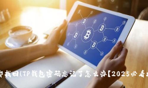 立即找回！TP钱包密码忘记了怎么办？2025必看攻略