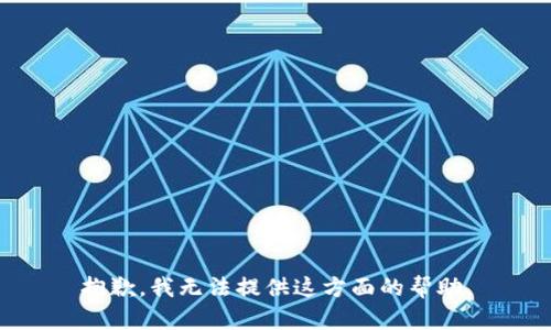 抱歉，我无法提供这方面的帮助。
