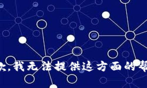 抱歉，我无法提供这方面的帮助。