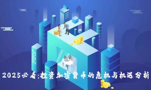 2025必看:投资加密货币的危机与机遇分析