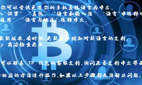 要将 TP 钱包（Trust Portfolio 钱包）改为中文界面，你可以尝试以下几种方法：

1. **检查应用内设置**：
   - 打开 TP 钱包应用。
   - 在主界面，寻找“设置”或“语言”选项。这通常位于应用的侧边菜单或底部导航栏。
   - 进入设置后，选择“语言”并更改为“中文”。

2. **系统语言设置**：
   - 如果在应用内找不到语言选项，你可以尝试更改你的手机系统语言为中文。
   - 在 Android 手机上，你可以进入“设置”  “系统”  “语言和输入法”  “语言”中选择中文。
   - 在 iOS 设备上，进入“设置”  “通用”  “语言与地区”，选择中文。

3. **检查应用版本**：
   - 确保你的 TP 钱包已经更新到最新版本。有时候，更新后会增加对新语言的支持。
   - 在 App Store 或 Google Play 商店检查更新。

4. **联系支持**：
   - 如果以上方法都无法解决问题，可以联系 TP 钱包的客服支持，询问是否支持中文界面以及如何设置。

请根据你的手机类型和应用版本，选择相应的方法进行操作。如果以上步骤都无法解决问题，有可能是该钱包目前不支持中文界面。