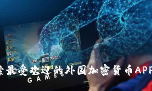 2025必看:探索最受欢迎的外国加密货币APP,立即投资未来
