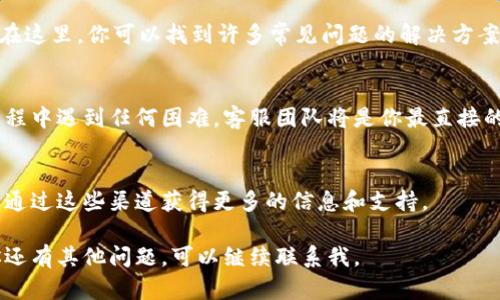 在TP钱包（TP Wallet）中联系客服的方法并不复杂，以下是几个步骤供你参考。请注意，不同的版本或平台可能会有些许不同，但大致流程是相似的。

### 1. 打开TP钱包
首先，请确保你已经在手机上安装了TP钱包应用。打开应用后，你将看到主界面，通常包括你的资产、交易记录等信息。

### 2. 访问设置
在应用的主界面，通常会有一个“设置”或“我的”选项。点击这个选项以进入设置界面。设置界面一般包含应用的各种配置选项，例如安全设置、语言选择等。

### 3. 寻找联系客服选项
在设置界面中，你可能会看到“帮助与支持”、“联系客服”或“反馈”选项。点击相关选项以获取更多信息。在一些版本中，这些选项可能位于页面的底部。

### 4. 选择联系方式
一旦进入联系客服的界面，你可能会看到多种联系方式，例如在线客服、电话支持或邮件支持等。如果你选择在线客服，通常会弹出一个聊天窗口，你可以在这里直接输入你的问题或反馈。

### 5. 提交问题
在联系客服时，建议你尽量详细地描述你的问题，包括操作步骤、遇到的错误信息及相关截图等。这将有助于客服更快理解问题并提供解决方案。

### 6. 等待回复
提交问题后，耐心等待客服的回复。通常情况下，客服会在24小时内给出回复。如果问题较为复杂，可能需要更长时间。保持关注你的消息通知以及时看到回复。

### 7. 查看常见问题解答
除了联系客服，TP钱包的应用内通常还提供FAQ（常见问题解答）部分。在这里，你可以找到许多常见问题的解决方案，尤其是对于一些基础操作和常见故障。

### 总结
通过以上步骤，你应该能够顺利联系到TP钱包的客服。如果您在使用过程中遇到任何困难，客服团队将是你最直接的帮助来源。

### 其他联系方式
有时，TP钱包团队还会提供社交媒体或社区平台的联系方式，用户可以通过这些渠道获得更多的信息和支持。

以上就是在TP钱包里联系客服的基本方法，希望对你有所帮助！如果你还有其他问题，可以继续联系我。