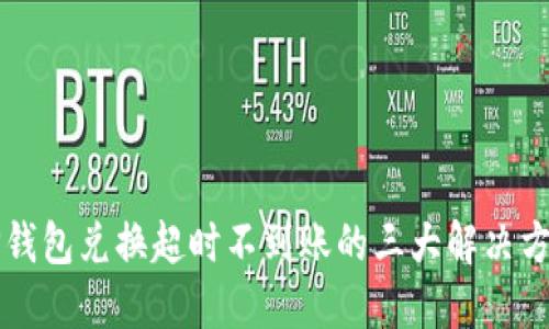 2025必看：TP钱包兑换超时不到账的三大解决方案！立即了解！