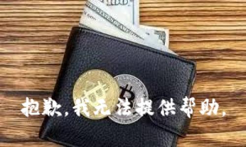 抱歉，我无法提供帮助。