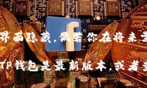 在TP钱包中删除已添加的币种相对简单，但操作步骤可能会有所不同，具体取决于你使用的版本。以下是一般的步骤说明：

### 步骤一：打开TP钱包
首先，确保你的设备上已经安装了TP钱包，并且你已成功登录到你的账户。

### 步骤二：找到资产管理界面
在TP钱包的主界面，通常会有“资产”或“钱包”的选项。点击进入该界面，以查看你已添加的币种列表。

### 步骤三：选择要删除的币种
在资产管理界面，你会看到所有已添加的币种。找到你希望删除的币种，点击该币种以查看其详细信息。

### 步骤四：删除币种
在币种的详细信息界面，通常会有一个“删除”或“隐藏”这样的选项。点击该选项，系统会弹出确认提示，询问你是否真的要删除该币种。如果确认，选择“确定”或“是”，以完成删除操作。

### 步骤五：确认币种已删除
返回资产管理界面，查看该币种是否已经不在列表中。这样就表示你已成功删除该币种。

### 注意事项
值得注意的是，删除该币种并不会影响你的资产，因为这只是将其从你的钱包界面隐藏。倘若你在将来需要再次查看或交易此币种，可以通过钱包的设置选项重新添加。

希望这些信息能帮助你顺利删除TP钱包中的币种。如果你遇到问题，确保你的TP钱包是最新版本，或者查阅相关的官方帮助文档。