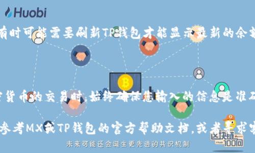 将MX币从MX平台提到TP钱包的步骤如下。请确保在操作之前您有可用的TP钱包地址，并且MX币在您的MX账户中已成功到账。

### 步骤一：准备您的TP钱包地址
获取TP钱包地址
首先，您需要打开TP钱包，找到“接收”或“充值”选项。通常在这个选项下，您可以看到您的钱包地址。请确保复制好这个地址，并确认它是正确的，因为任何错误的地址都可能导致资金的永久损失。

### 步骤二：登录MX账户
登录到MX交易所
接下来，打开您的浏览器，访问MX交易所（或应用程序），并使用您的账号和密码登录。如果您没有注册账号，请首先进行注册并完成必要的认证。

### 步骤三：找到提币选项
进入提币页面
在登录成功后，您需要找到“资产”或“钱包”部分，然后选择“提币”选项。在这个页面上，您会看到可交易的加密货币列表。

### 步骤四：选择MX币并输入提币信息
选择MX币并输入地址
在提币页面上，从货币列表中找到MX币。点击它之后，您会看到一个提币表单。您需要输入以下信息：
ul
  listrong提币地址：/strong将您之前复制的TP钱包地址粘贴到此处。/li
  listrong提币数量：/strong输入您希望提取的MX币数量。如果不确定，您可以先提取少量进行测试。/li
/ul

### 步骤五：确认提币信息
核对信息并提交请求
在此步骤中，请仔细核对您输入的提币地址和数量，确保没有错误。确认无误后，您可能需要输入交易密码或完成身份验证，以确保安全。完成后，点击“提交”按钮。

### 步骤六：等待确认
监控提币状态
提交提币请求后，您可以在交易所的提币记录中查看该请求的状态。通常，这个过程会在几分钟内完成，但有时由于网络拥堵或其他原因，可能会延迟。在此期间，请保持耐心。

### 步骤七：在TP钱包确认收到MX币
检查TP钱包余额
一旦MX交易在区块链上被确认，您应该能够在TP钱包中看到相应的MX币余额。请注意，有时可能需要刷新TP钱包才能显示最新的余额。

### 总结
总结注意事项
通过上述步骤，您应该能够成功将MX币从MX交易所提取到TP钱包。记得在进行任何加密货币的交易时，始终确保您输入的信息是准确的，以避免不必要的损失。此外，为了增强安全性，建议您启用两步验证和其他安全措施。

希望这些步骤能够帮助您顺利将MX币转入TP钱包。如果您在过程中遇到任何问题，可以参考MX或TP钱包的官方帮助文档，或者寻求客服的支持。
