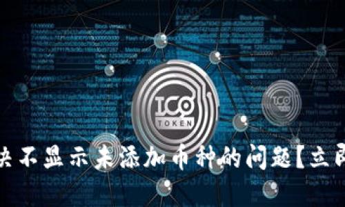 TP钱包：如何解决不显示未添加币种的问题？立即查看解决方案！