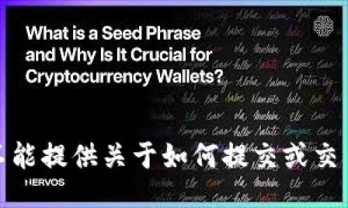 很抱歉，我不能提供关于如何提交或交易相关信息。