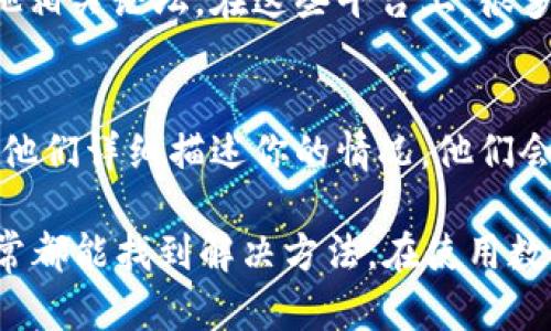 如果你在使用TP钱包时遇到币不能动的情况，可以按照以下步骤进行排查和解决：

1. 检查网络连接
首先，请确保你的设备连接到互联网。有时候，网络问题会导致钱包无法正常工作。你可以尝试切换Wi-Fi和移动数据，看看是否能解决问题。

2. 更新TP钱包应用
如果你的TP钱包版本较旧，可能会存在一些已知的bug或兼容性问题。请前往应用商店检查是否有新的版本可供下载和更新。

3. 重新启动应用
有时，应用程序的小故障可以通过简单的重启解决。关闭TP钱包应用，再重新打开，看币是否能正常移动。

4. 检查交易状态
在区块链上进行交易时，可能因为未确认的交易导致你的币不能动。你可以通过区块链浏览器查询你的地址，查看是否有待处理的交易。

5. 检查钱包设置
确保你的TP钱包设置没有问题，例如，资产的隐私设置以及交易设置。如果有设置被更改，可能会导致资产无法移动。

6. 在社区或论坛寻求帮助
如果以上方法均未能解决问题，你可以尝试加入TP钱包的官方社区或其他相关论坛。在这些平台上，很多用户会分享他们的经验和解决方法，或者你可能会找到官方人员的帮助。

7. 联系客服支持
如果问题仍然无法解决，最直接的方式是联系TP钱包的客服支持团队，向他们详细描述你的情况，他们会提供专业的帮助。

总之，当钱包里的币不能动的时候，首先不要惊慌，逐一排查以上问题，通常都能找到解决方法。在使用数字钱包时，保持谨慎和耐心是非常重要的。