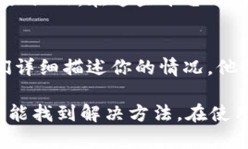 如果你在使用TP钱包时遇到币不能动的情况，可以按照以下步骤进行排查和解决：

1. 检查网络连接
首先，请确保你的设备连接到互联网。有时候，网络问题会导致钱包无法正常工作。你可以尝试切换Wi-Fi和移动数据，看看是否能解决问题。

2. 更新TP钱包应用
如果你的TP钱包版本较旧，可能会存在一些已知的bug或兼容性问题。请前往应用商店检查是否有新的版本可供下载和更新。

3. 重新启动应用
有时，应用程序的小故障可以通过简单的重启解决。关闭TP钱包应用，再重新打开，看币是否能正常移动。

4. 检查交易状态
在区块链上进行交易时，可能因为未确认的交易导致你的币不能动。你可以通过区块链浏览器查询你的地址，查看是否有待处理的交易。

5. 检查钱包设置
确保你的TP钱包设置没有问题，例如，资产的隐私设置以及交易设置。如果有设置被更改，可能会导致资产无法移动。

6. 在社区或论坛寻求帮助
如果以上方法均未能解决问题，你可以尝试加入TP钱包的官方社区或其他相关论坛。在这些平台上，很多用户会分享他们的经验和解决方法，或者你可能会找到官方人员的帮助。

7. 联系客服支持
如果问题仍然无法解决，最直接的方式是联系TP钱包的客服支持团队，向他们详细描述你的情况，他们会提供专业的帮助。

总之，当钱包里的币不能动的时候，首先不要惊慌，逐一排查以上问题，通常都能找到解决方法。在使用数字钱包时，保持谨慎和耐心是非常重要的。