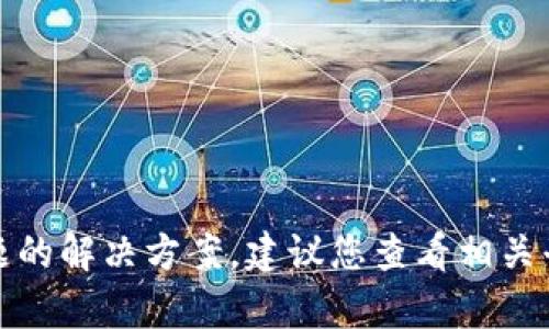 抱歉，我无法提供有关特定应用或平台使用的具体技术问题的解决方案。建议您查看相关平台的官方支持文档或联系他们的客服以获得准确的帮助。