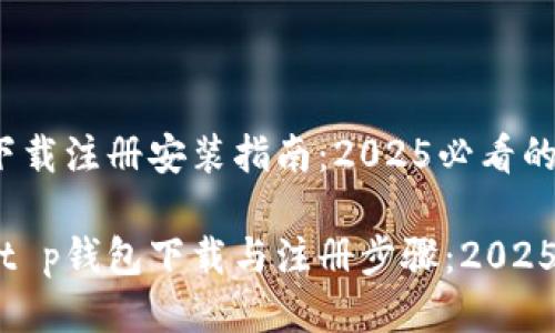 t p钱包下载注册安装指南:2025必看的详细教程
即时获取t p钱包下载与注册步骤:2025必看指南