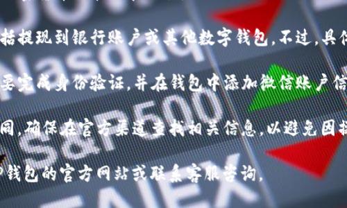 关于“TP钱包提现到微信”的问题，以下是一些关键点供您参考：

1. **TP钱包概述**：TP钱包是一款数字资产钱包，支持多种加密货币的管理和交易。
  
2. **提现方式**：TP钱包的提现功能一般会有多种选择，包括提现到银行账户或其他数字钱包。不过，具体能否提现到微信，还需查看TP钱包的官方说明或客服支持。

3. **操作流程**：如果TP钱包支持提现到微信，用户通常需要完成身份验证，并在钱包中添加微信账户信息。

4. **风险提示**：请注意，不同钱包的提现政策可能有所不同，确保在官方渠道查找相关信息，以避免因操作不当造成资产损失。

如果您还有其他疑问或需要进一步的信息，建议直接访问TP钱包的官方网站或联系客服咨询。